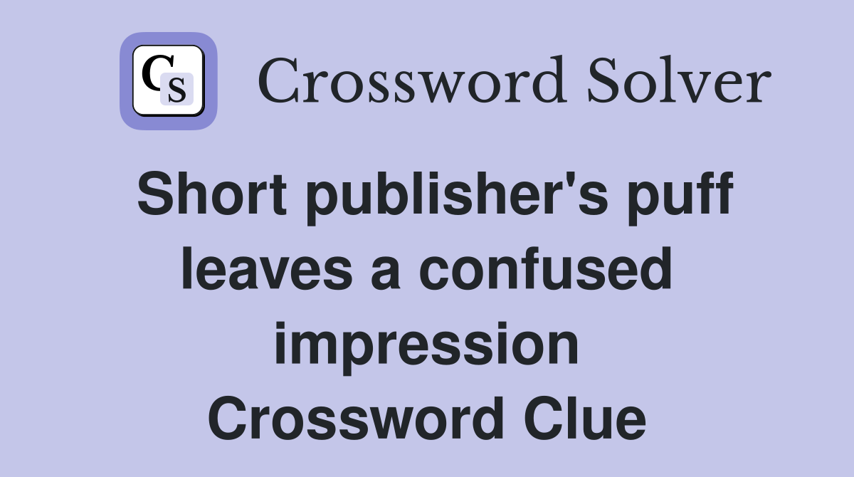Short publisher's puff leaves a confused impression Crossword Clue
